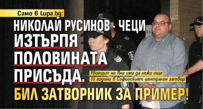 Само в Lupa.bg: Николай Русинов - Чеци изтърпя половината присъда. Бил затворник за пример! 