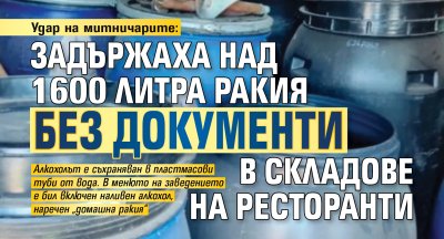 Удар на митничарите: Задържаха над 1 600 литра ракия без документи в складове на ресторанти
