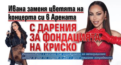 Ивана заменя цветята на концерта си в Арената с дарения за фондацията на Криско