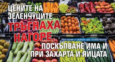 Цените на зеленчуците тръгнаха нагоре, поскъпване има и при захарта и яйцата