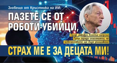 Зловещо от Кръстника на ИИ: Пазете се от роботи-убийци, страх ме е за децата ми! 
