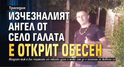 Трагедия: Изчезналият Ангел от село Галата е открит обесен
