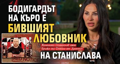 Бодигардът на Къро е бившият любовник на Станислава