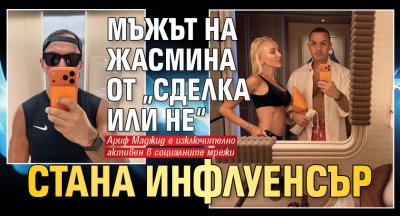 Мъжът на Жасмина от &bdquo;Сделка или не&ldquo; стана инфлуенсър