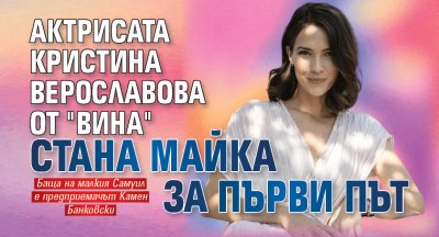 Актрисата Кристина Верославова от "Вина" стана майка за първи път