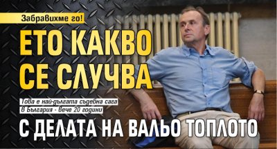 Забравихме го! Ето какво се случва с делата на Вальо Топлото