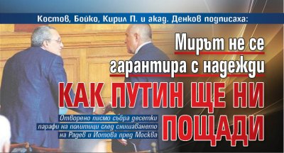 Костов, Бойко, Кирил П. и акад. Денков подписаха: Мирът не се гарантира с надежди как Путин ще ни пощади