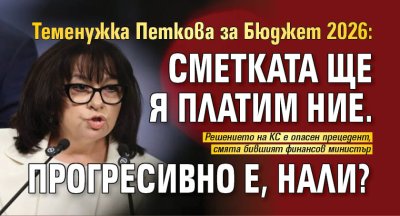Теменужка Петкова за Бюджет 2026: Сметката ще я платим ние. Прогресивно е, нали?