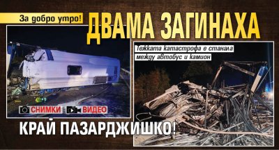 За добро утро! Двама загинаха край Пазарджишко! (ВИДЕО И СНИМКИ)
