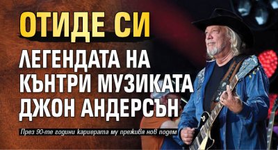 Отиде си легендата на кънтри музиката Джон Андерсън
