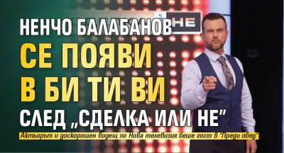Ненчо Балабанов се появи в Би Ти Ви след "Сделка или не"