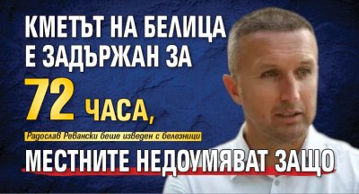 Кметът на Белица е задържан за 72 часа, местните недоумяват защо