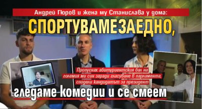 Андрей Гюров и жена му Станислава у дома: Спортуваме заедно, гледаме комедии и се смеем
