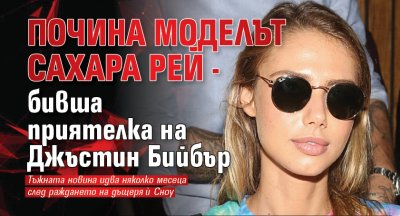 Почина моделът Сахара Рей - бивша приятелка на Джъстин Бийбър