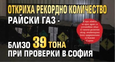 Откриха рекордно количество райски газ - близо 39 тона при проверки в София