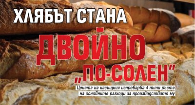 Хлябът стана двойно "по-солен"