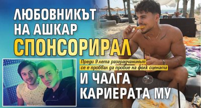 Любовникът на Ашкар спонсорирал и чалга кариерата му