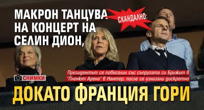 СКАНДАЛНО: Макрон танцува на концерт на Селин Дион, докато Франция гори (СНИМКИ)