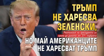 Тръмп не харесва Зеленски, но май американците не харесват Тръмп