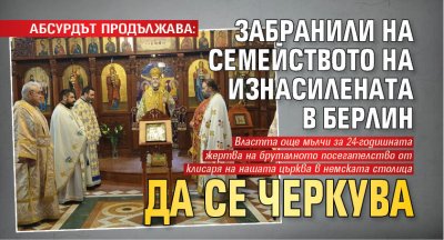 АБСУРДЪТ ПРОДЪЛЖАВА: Забранили нa семейството на изнасилената в Берлин да се черкува