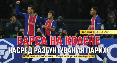 Заслужаваше си: Барса на колене насред разбунтувания Париж
