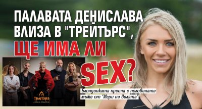 Палавата Денислава влиза в "Трейтърс", ще има ли sex?