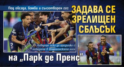Под обсада, бомби и сълзотворен газ: Задава се зрелищен сблъсък на "Парк де Пренс"