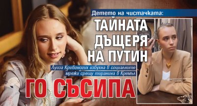 Детето на чистачката: Тайната дъщеря на Путин го съсипа