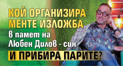 Кой организира менте изложба в памет на Любен Дилов - син и прибира парите?