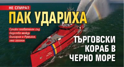 НЕ СПИРАТ: Пак удариха търговски кораб в Черно море