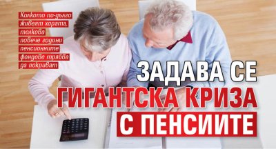 Задава се гигантска криза с пенсиите