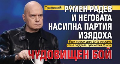 Трифонов: Румен Радев и неговата насипна партия изядоха чудовищен бой