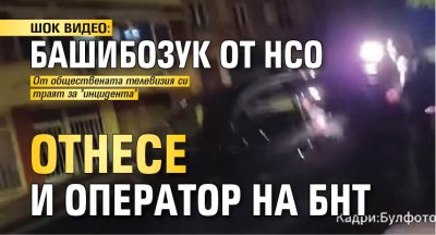 ШОК ВИДЕО: Башибозук от НСО отнесе и оператор на БНТ