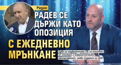 Радан: Радев се държи като опозиция с ежедневно мрънкане 
