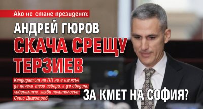 Ако не стане президент: Андрей Гюров скача срещу Терзиев за кмет на София?