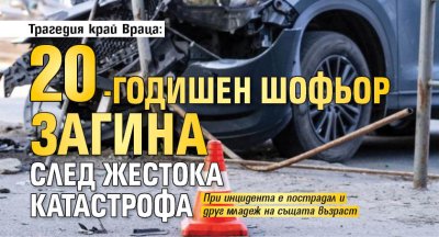 Трагедия край Враца: 20-годишен шофьор загина след жестока катастрофа