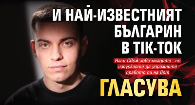 И най-известният българин в Tik-Tok гласува (ВИДЕО)