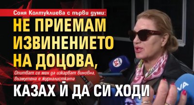 Соня Колтуклиева с първи думи: Не приемам извинението на Доцова, казах й да си ходи