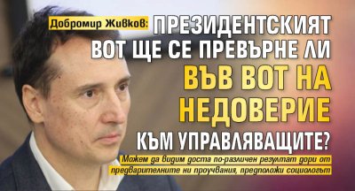 Добромир Живков: Президентският вот ще се превърне ли във вот на недоверие към управляващите?