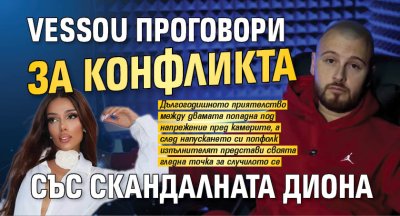 VessoU проговори за конфликта със скандалната Диона