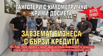 Мутри, привет: Гангстери с километрични крими досиета завземат бизнеса с бързи кредити