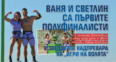 Ваня и Светлин са първите полуфиналисти в звездната надпревара на &ldquo;Игри на волята&rdquo;