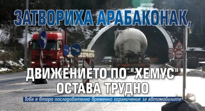 Затвориха Арабаконак, движението по "Хемус" остава трудно