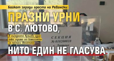 Бойкот заради ареста на Ревански: Празни урни в с. Лютово, нито един не гласува 