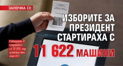 ЗАПОЧНА СЕ: Изборите за президент стартираха с 11 622 машини