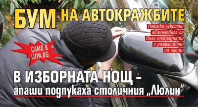 Само в Lupa.bg: Бум на автокражбите в изборната нощ &ndash; апаши подпукаха столичния &bdquo;Люлин&rdquo;