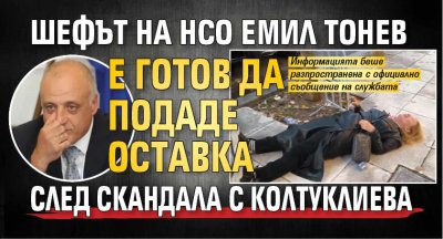 Шефът на НСО Емил Тонев е готов да подаде оставка след скандала с Колтуклиева