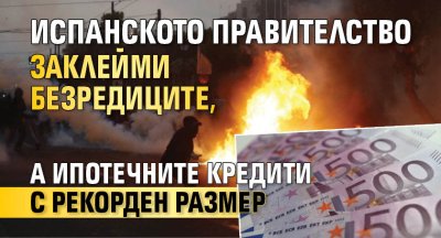 Испанското правителство заклейми безредиците, а ипотечните кредити с рекорден размер
