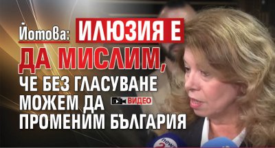 Йотова: Илюзия е да мислим, че без гласуване можем да променим България (ВИДЕО)