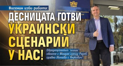 Вигенин изби рибата: Десницата готви украински сценарий у нас!